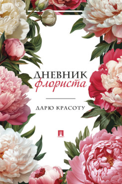 . Дневник флориста. Дарю красоту