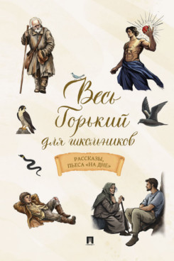 . Весь Горький для школьников. Рассказы, пьеса «На дне»