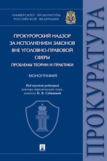Юридическая Под науч. ред. Субановой Н.В. Прокурорский надзор за исполнением законов вне уголовно-правовой сферы: проблемы теории и практики. Монография