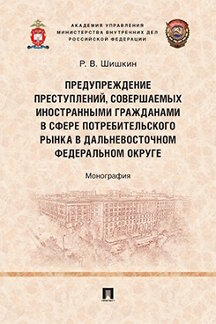 . Предупреждение преступлений, совершаемых иностранными гражданами в сфере потребительского рынка в Дальневосточном федеральном округе. Монография