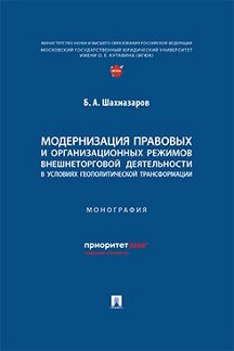 Юридическая Шахназаров Б.А. Модернизация правовых и организационных режимов внешнеторговой деятельности в условиях геополитической трансформации. Монография