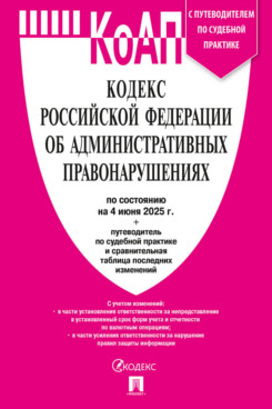 Юридическая Текст принят Государственной Думой, одобрен Советом			Федерации Кодекс РФ об административных правонарушениях по состоянию на 04.06.2025 с таблицей изменений и с путеводителем по судебной практике