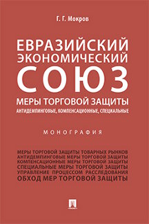 Экономика Мокров Г.Г. Евразийский экономический союз. Меры торговой защиты: антидемпинговые, компенсационные, специальные. Монография