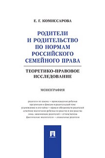 Юридическая Комиссарова Е.Г. Родители и родительство по нормам российского семейного права (теоретико-правовое исследование). Монография