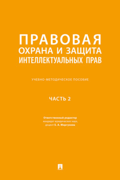 . Правовая охрана и защита интеллектуальных прав. Часть 2. Учебно-методическое пособие