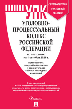 . Уголовно-процессуальный кодекс РФ по состоянию на 01.10.2026 с таблицей изменений и с путеводителем по судебной практике