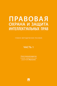 . Правовая охрана и защита интеллектуальных прав. Часть 1. Учебно-методическое пособие