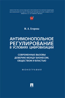 Юридическая Егорова М.А. Антимонопольное регулирование в условиях цифровизации: современные вызовы доверию между бизнесом, обществом и властью. Монография
