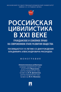 . Российская цивилистика в XXI веке: гражданское и семейное право на современном этапе развития общества (посвящается 115-летию со дня рождения Владимира Александровича Рясенцева). Монография