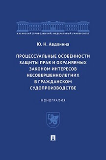 Юридическая Авдонина Ю.Н. Процессуальные особенности защиты прав и охраняемых законом интересов несовершеннолетних в гражданском судопроизводстве. Монография