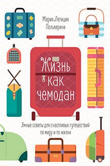 Наука Польверини Мария Летиция Жизнь как чемодан. Умные советы для счастливых путешествий по миру и по жизни