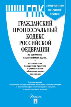 . Гражданский процессуальный кодекс РФ по состоянию на 25.09.2024 с таблицей изменений и с путеводителем по судебной практике