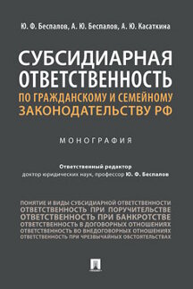 Юридическая Касаткина А.Ю.; отв. ред. Беспалов Ю.Ф. Субсидиарная ответственность по гражданскому и семейному законодательству РФ. Монография