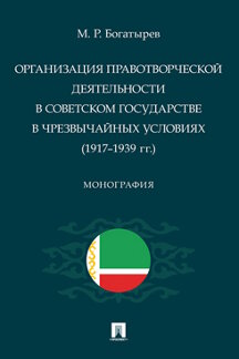 . Организация правотворческой деятельности в Советском государстве в чрезвычайных условиях (1917–1939 гг.). Монография