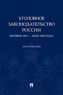 Юридическая Авт.-сост. Филиппов П.А. Уголовное законодательство России: октябрь 1917 – май 1922 года. Хрестоматия