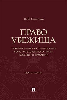 Юридическая Семенова О.О.; под науч. ред. Митюкова М.А. Право убежища (сравнительное исследование конституционного права России и Германии). Монография