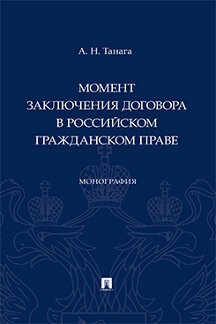 Юридическая Танага А.Н. Момент заключения договора в российском гражданском праве. Монография