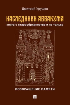 . Наследники Аввакума. Книга о старообрядчестве и не только. Возвращение памяти
