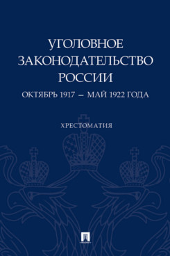 . Уголовное законодательство России: октябрь 1917 – май 1922 года. Хрестоматия