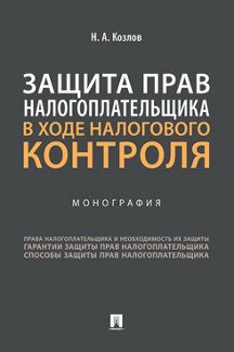 Юридическая Козлов Н.А.; науч. ред. Карасева М.В. Защита прав налогоплательщика в ходе налогового контроля. Монография