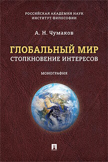 Философия Чумаков А.Н. Глобальный мир: столкновение интересов. Монография
