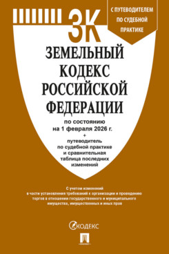 . Земельный кодекс РФ по состоянию на 01.02.2026 с таблицей изменений и с путеводителем по судебной практике