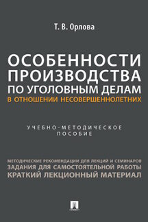Юридическая Орлова Т.В. Особенности производства по уголовным делам в отношении несовершеннолетних. Учебно-методическое пособие
