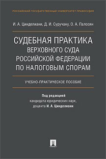 Юридическая Цинделиани И.А., Суручану Д.И., Палозян О.А. Судебная практика Верховного Суда Российской Федерации по налоговым спорам. Учебно-практическое пособие