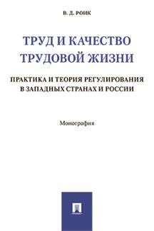 Юридическая Роик В.Д. Труд и качество трудовой жизни: практика и теория регулирования в западных странах и России. Монография