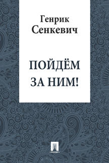 Зарубежная Классика Сенкевич Генрик Пойдем за ним! (перевод В.М.Лаврова)