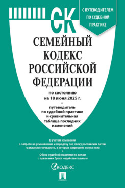 . Семейный кодекс РФ по состоянию на 18.06.2025 с таблицей изменений и с путеводителем по судебной практике