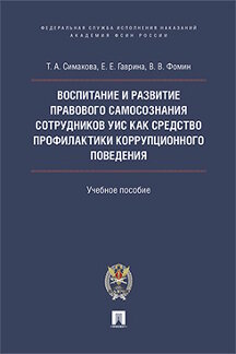 Юридическая Симакова Т.А., Гаврина Е.Е., Фомин В.В. Воспитание и развитие правового самосознания сотрудников УИС как средство профилактики коррупционного поведения. Учебное пособие