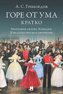 Русская Классика Сост. Бутромеев В.П. А. С. Грибоедов. Горе от ума. Кратко: биография автора, комедия, крылатые фразы и афоризмы