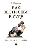 Диордиева О.Н. Как вести себя в суде. Чему не учат студентов. Учебно-практическое пособие