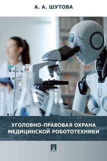 Юридическая Шутова А.А. Уголовно-правовая охрана медицинской робототехники. Монография