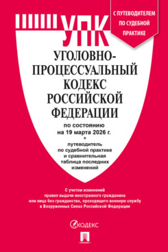 Скидки Текст принят Государственной Думой, одобрен Советом			Федерации Уголовно-процессуальный кодекс РФ по состоянию на 19.03.2026 с таблицей изменений и с путеводителем по судебной практике