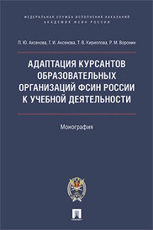 Юридическая Аксенова П.Ю., Аксенова Г.И., Кириллова Т.В., Воронин Р.М. Адаптация курсантов образовательных организаций ФСИН России к учебной деятельности. Монография