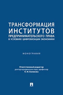 Юридическая Отв. ред. Беликова К.М. Трансформация институтов предпринимательского права в условиях цифровизации экономики. Монография