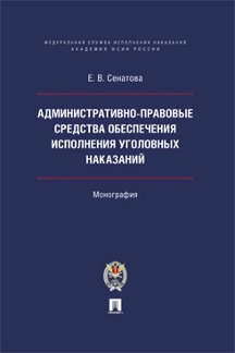 Юридическая Сенатова Е.В. Административно-правовые средства обеспечения исполнения уголовных наказаний. Монография