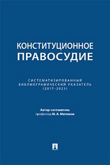 Юридическая Авт.-сост. Митюков М.А. Конституционное правосудие. Систематизированный библиографический указатель (2017–2023)