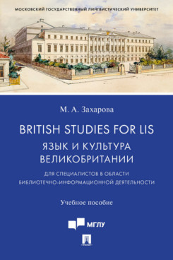  Захарова М.А. British Studies for LIS: Язык и культура Великобритании (для специалистов в области библиотечно-информационной деятельности). Учебное пособие