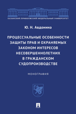 . Процессуальные особенности защиты прав и охраняемых законом интересов несовершеннолетних в гражданском судопроизводстве. Монография