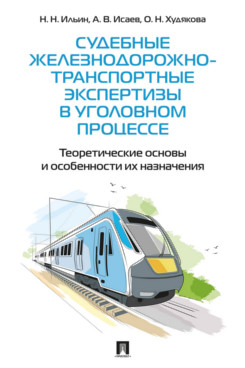 . Судебные железнодорожно-транспортные экспертизы в уголовном процессе. Теоретические основы и особенности их назначения. Практическое пособие