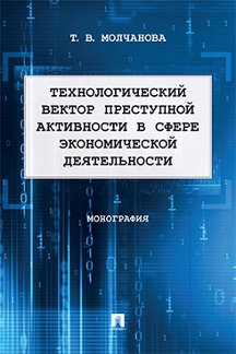 Юридическая Молчанова Т.В. Технологический вектор преступной активности в сфере экономической деятельности. Монография
