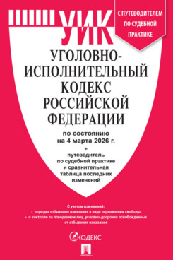 . Уголовно-исполнительный кодекс РФ по состоянию на 04.03.2026 с таблицей изменений и с путеводителем по судебной практике