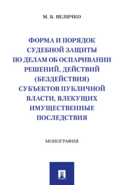 . Форма и порядок судебной защиты по делам об оспаривании решений, действий (бездействия) субъектов публичной власти, влекущих имущественные последствия. Монография