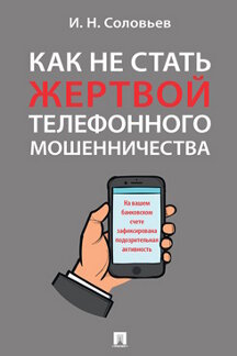 Юридическая Соловьев И.Н. Как не стать жертвой телефонного мошенничества. Практикум