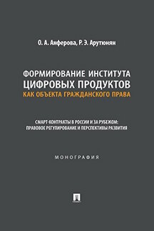 . Формирование института цифровых продуктов как объекта гражданского права. Смарт-контракты в России и за рубежом. Монография