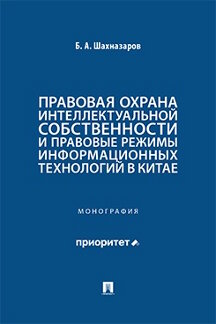 Юридическая Шахназаров Б.А. Правовая охрана интеллектуальной собственности и правовые режимы информационных технологий в Китае. Монография