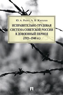 Юридическая Реент Ю.А., Жигалев А.В. Исправительно-трудовая система Советской России в довоенный период (1921–1940 гг.).  Монография